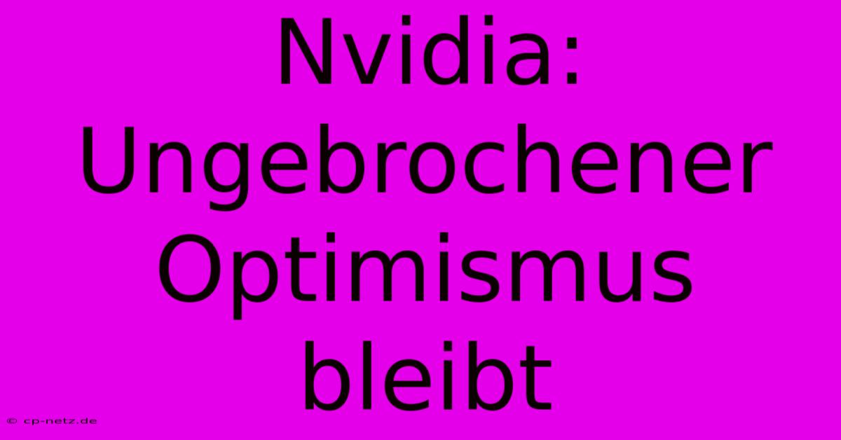 Nvidia:  Ungebrochener Optimismus Bleibt