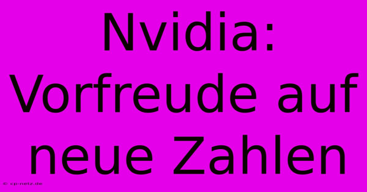 Nvidia:  Vorfreude Auf Neue Zahlen