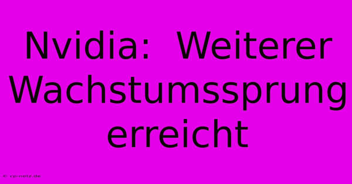 Nvidia:  Weiterer  Wachstumssprung  Erreicht