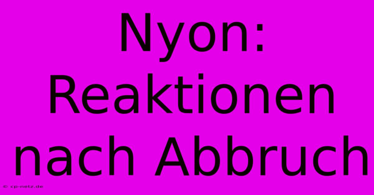 Nyon: Reaktionen Nach Abbruch