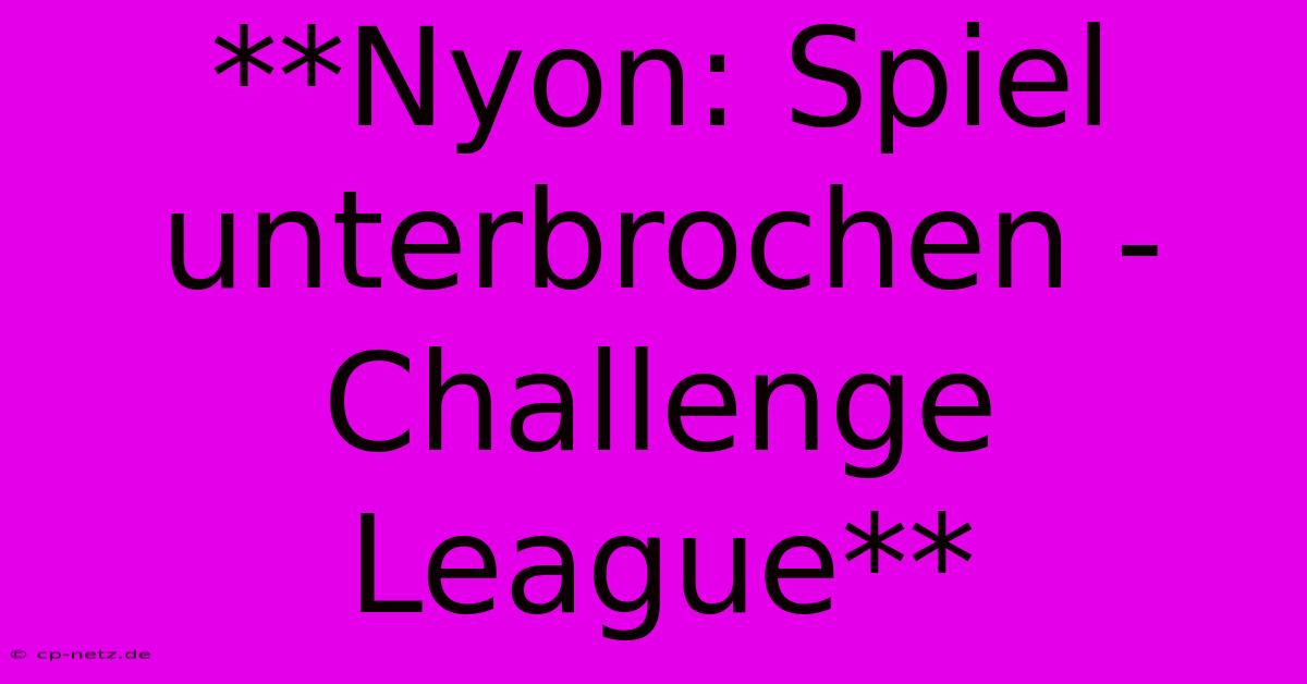 **Nyon: Spiel Unterbrochen - Challenge League**