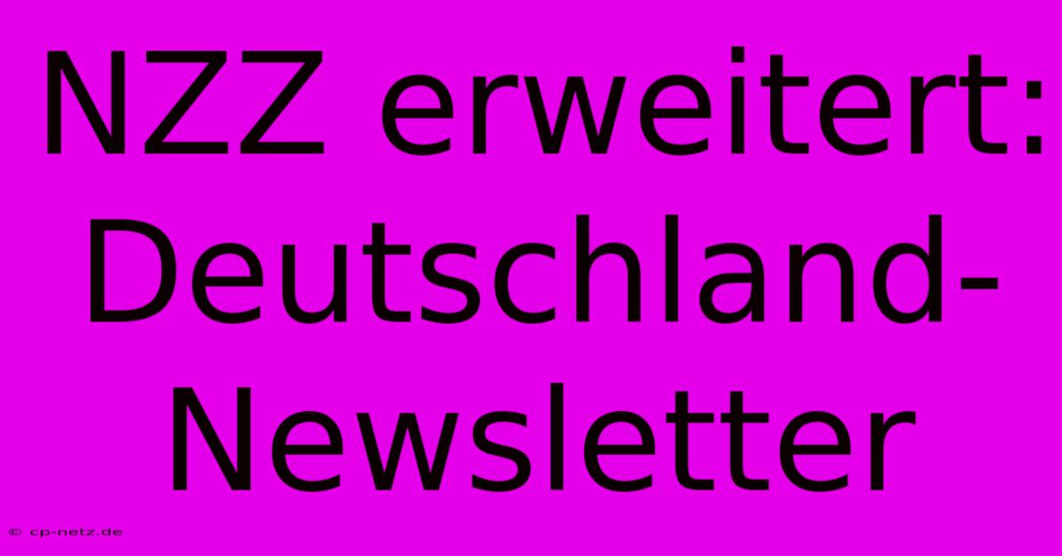 NZZ Erweitert: Deutschland-Newsletter