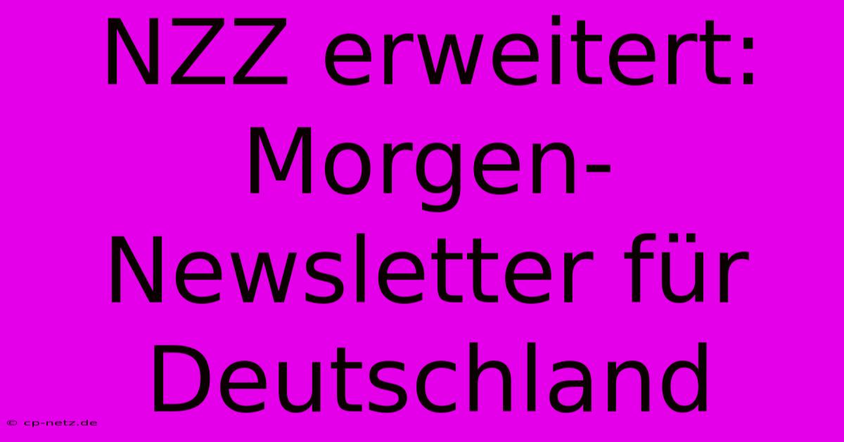 NZZ Erweitert: Morgen-Newsletter Für Deutschland