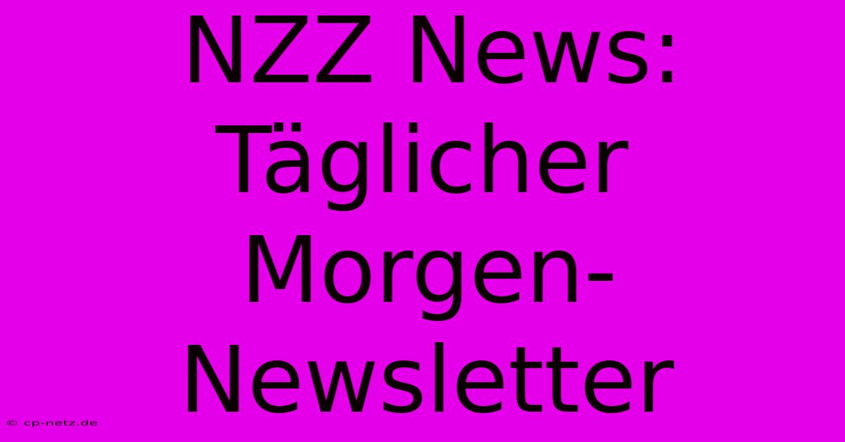 NZZ News: Täglicher Morgen-Newsletter