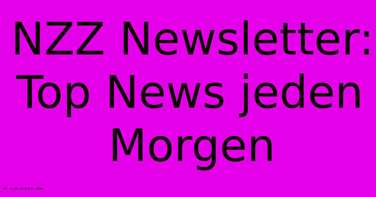 NZZ Newsletter: Top News Jeden Morgen