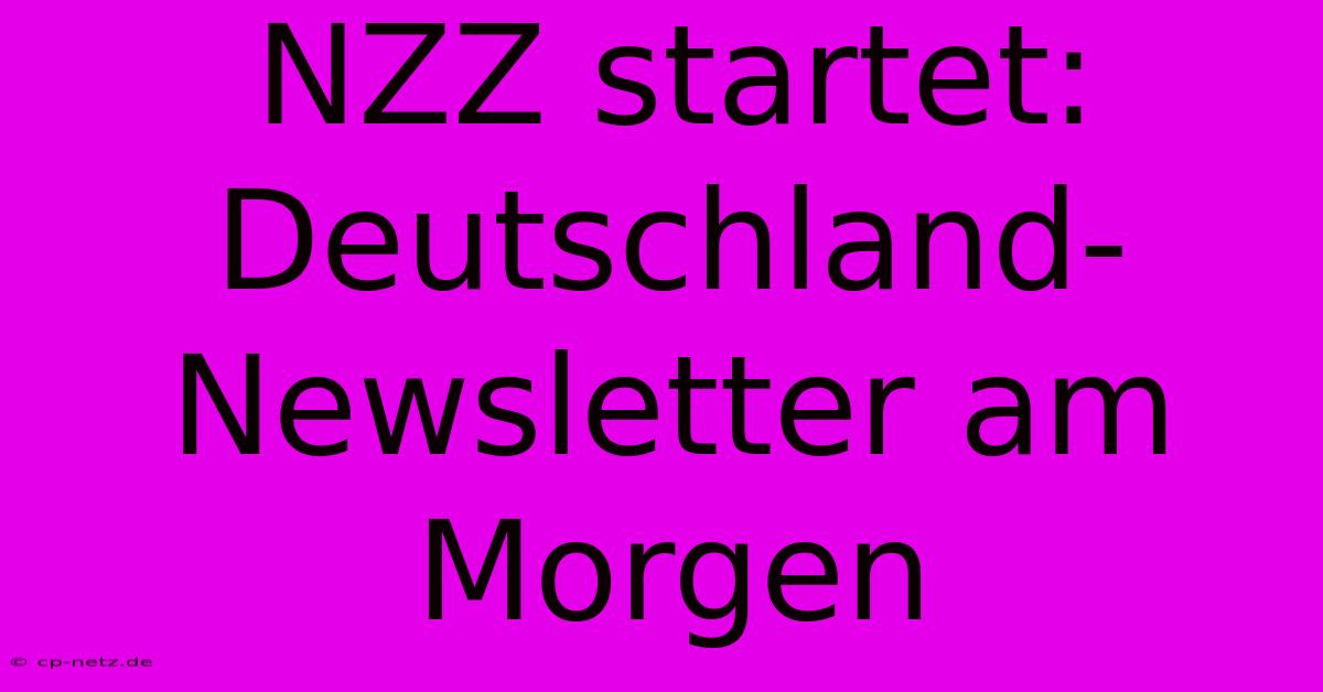 NZZ Startet: Deutschland-Newsletter Am Morgen