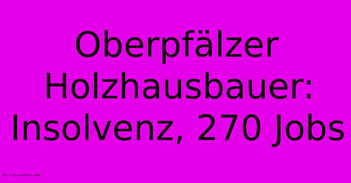 Oberpfälzer Holzhausbauer: Insolvenz, 270 Jobs