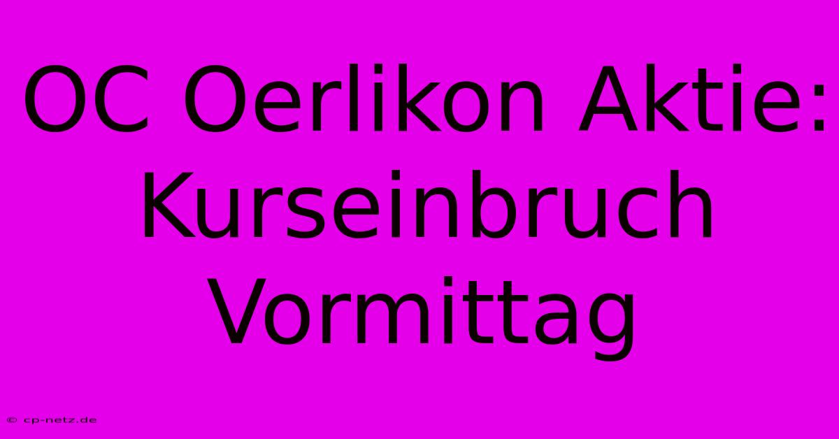 OC Oerlikon Aktie: Kurseinbruch Vormittag