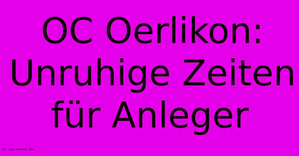 OC Oerlikon:  Unruhige Zeiten Für Anleger