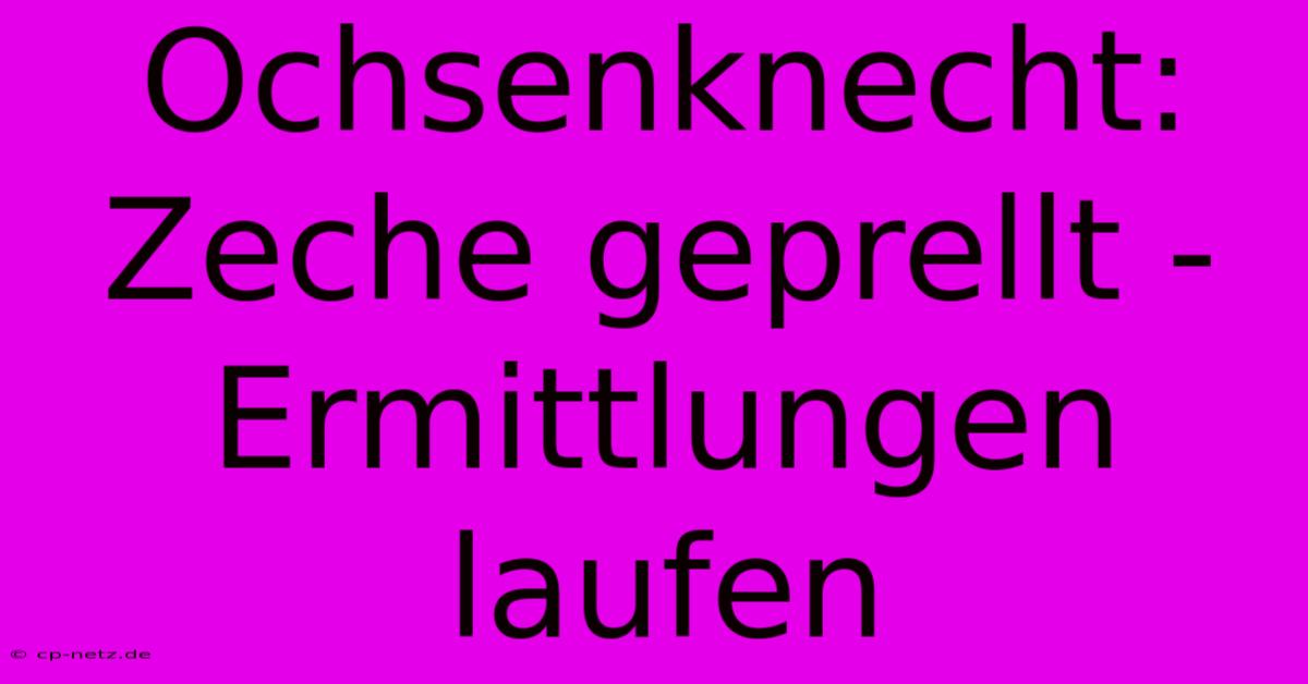 Ochsenknecht: Zeche Geprellt -  Ermittlungen Laufen