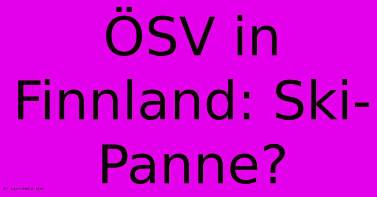 ÖSV In Finnland: Ski-Panne?