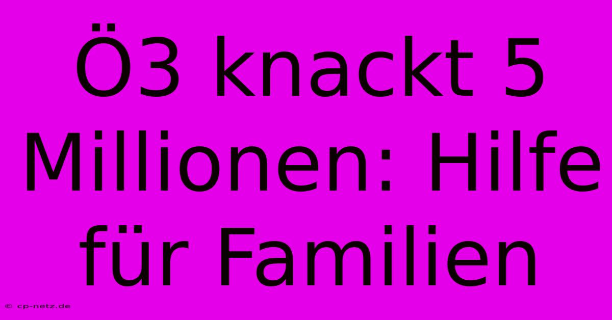 Ö3 Knackt 5 Millionen: Hilfe Für Familien