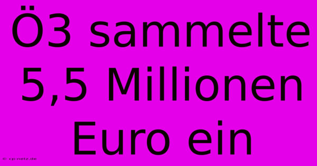 Ö3 Sammelte 5,5 Millionen Euro Ein