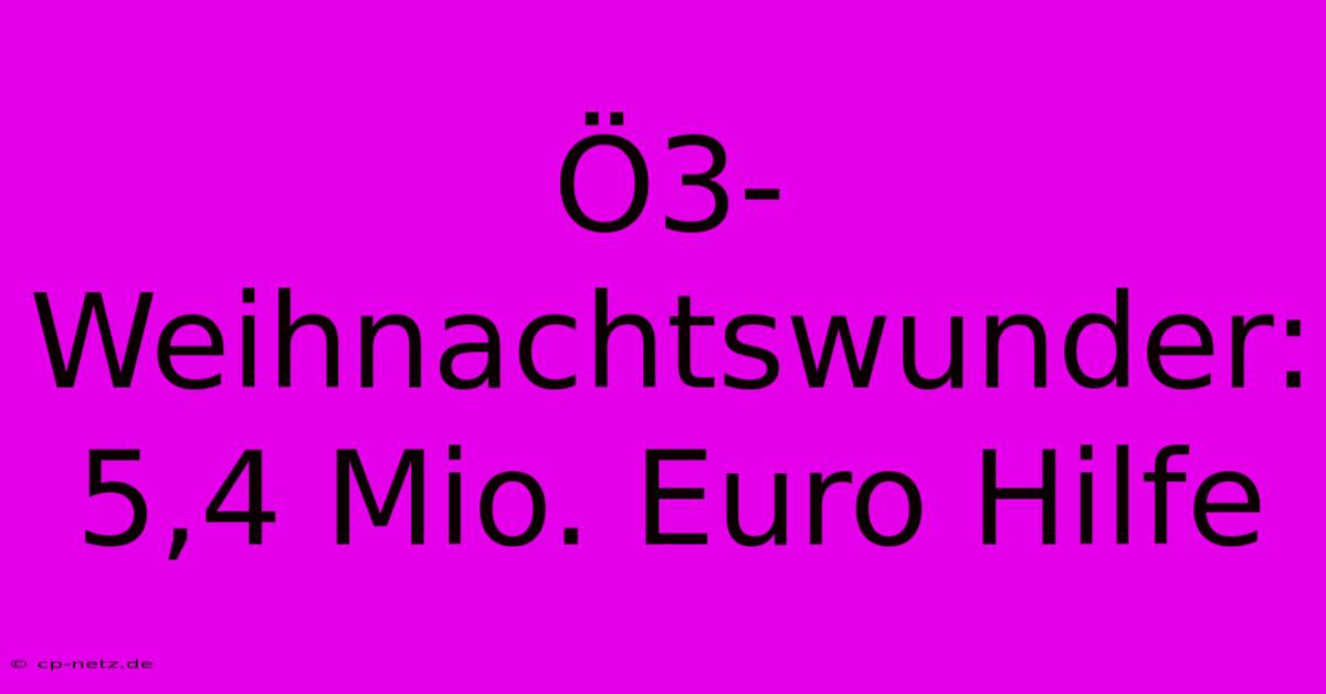 Ö3-Weihnachtswunder: 5,4 Mio. Euro Hilfe