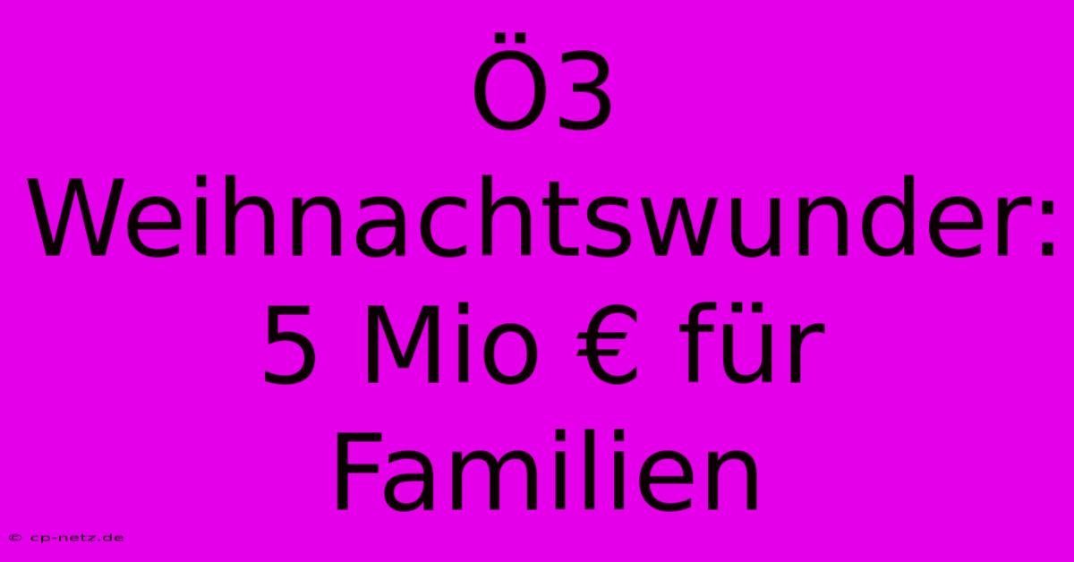 Ö3 Weihnachtswunder: 5 Mio € Für Familien