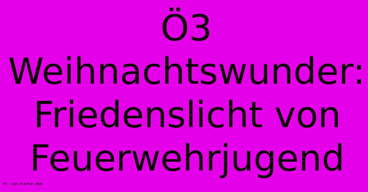 Ö3 Weihnachtswunder: Friedenslicht Von Feuerwehrjugend