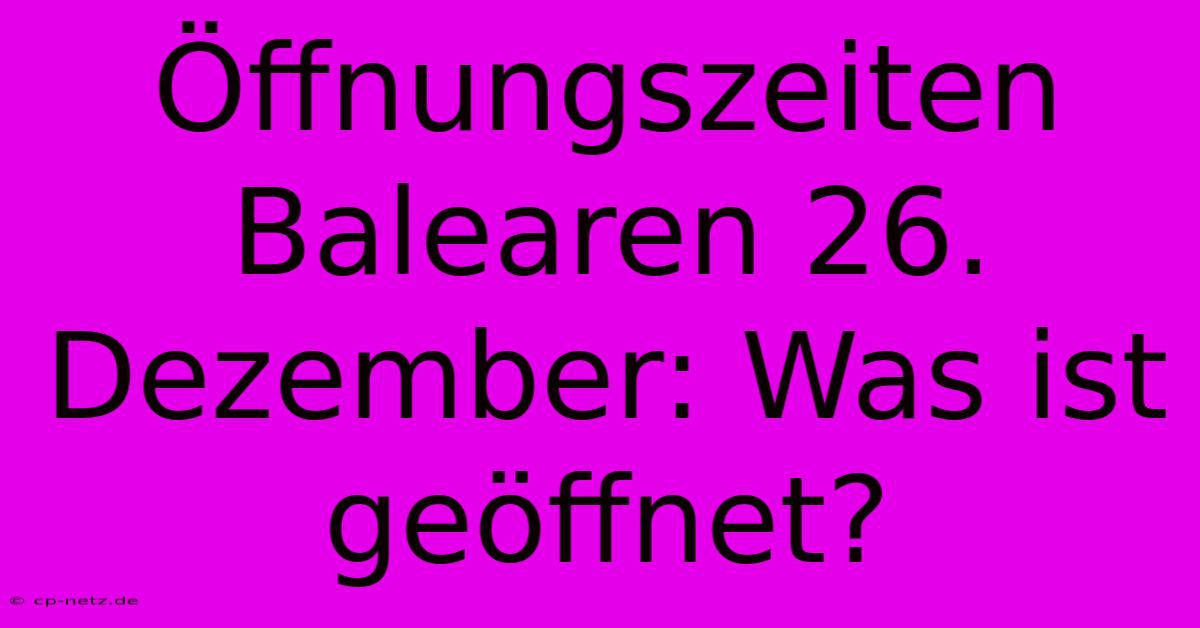 Öffnungszeiten Balearen 26. Dezember: Was Ist Geöffnet?