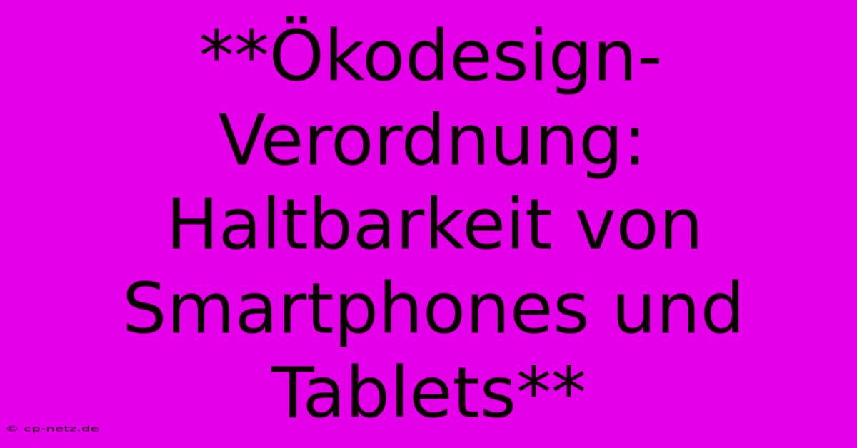 **Ökodesign-Verordnung: Haltbarkeit Von Smartphones Und Tablets**