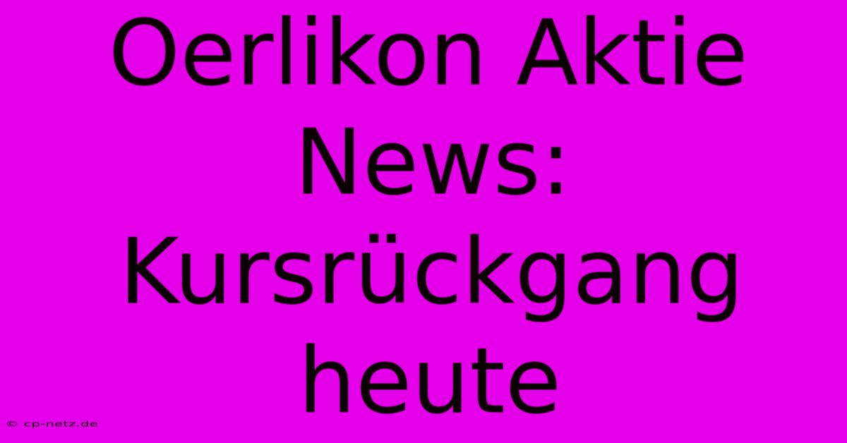 Oerlikon Aktie News: Kursrückgang Heute