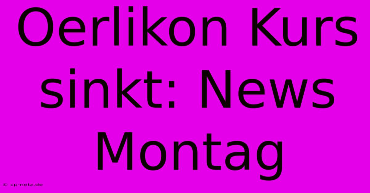 Oerlikon Kurs Sinkt: News Montag