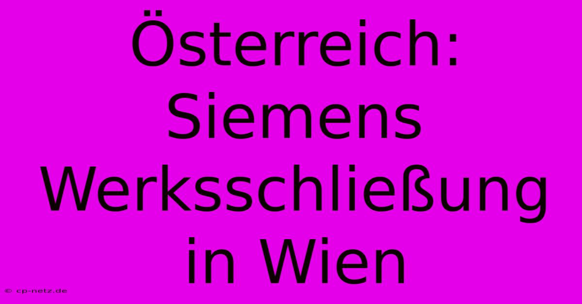 Österreich: Siemens Werksschließung In Wien