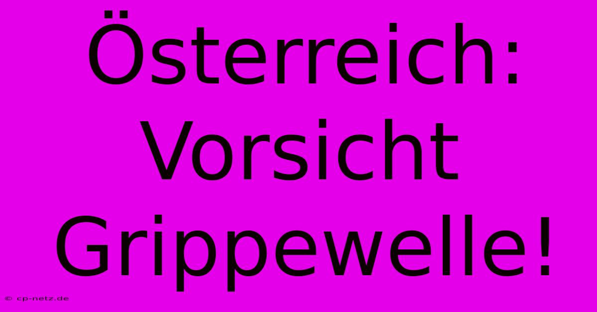 Österreich:  Vorsicht Grippewelle!