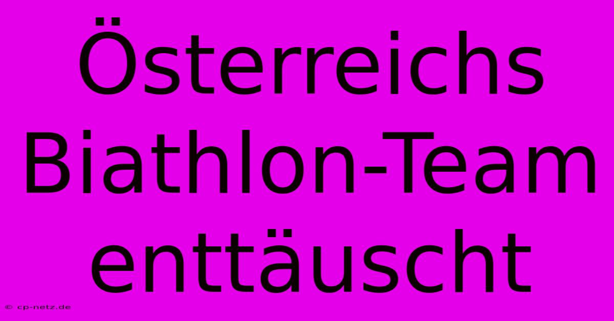 Österreichs Biathlon-Team Enttäuscht