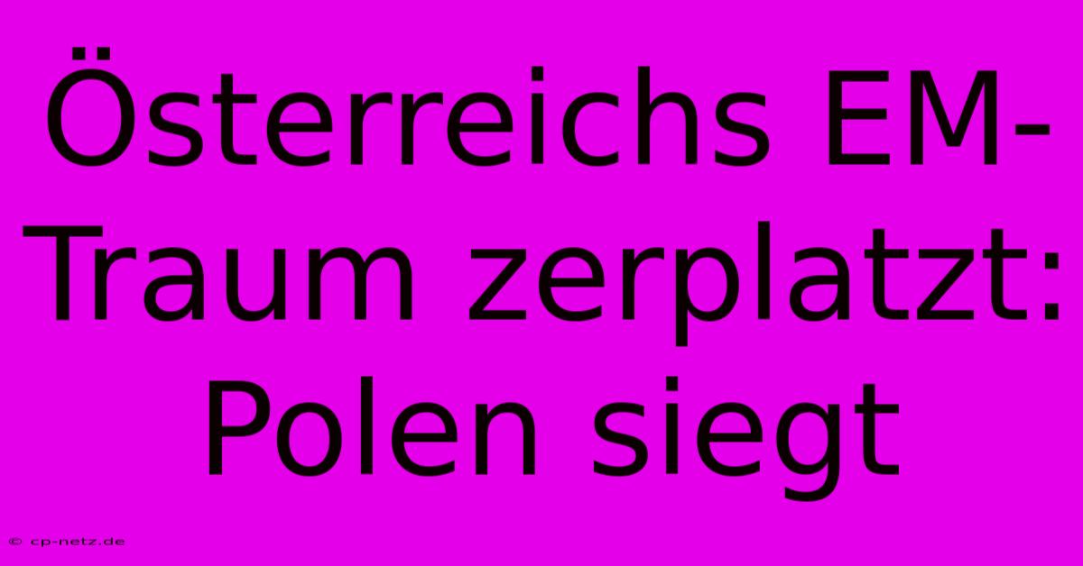 Österreichs EM-Traum Zerplatzt: Polen Siegt