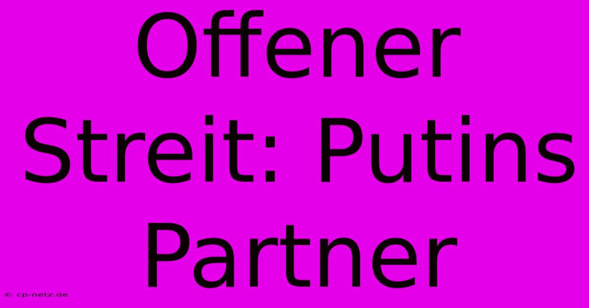 Offener Streit: Putins Partner