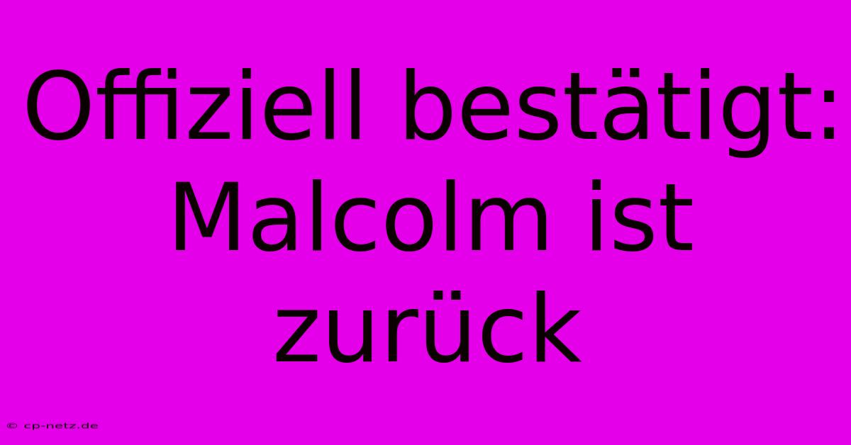 Offiziell Bestätigt: Malcolm Ist Zurück