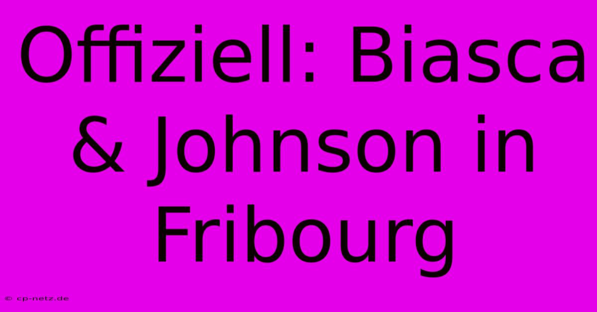 Offiziell: Biasca & Johnson In Fribourg