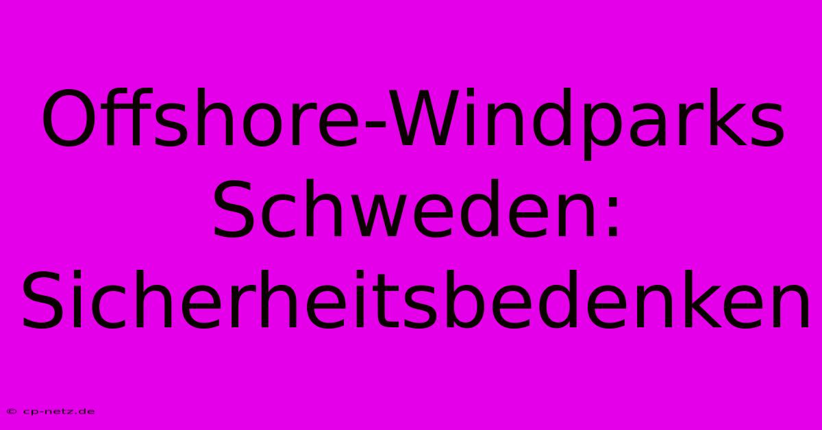 Offshore-Windparks Schweden: Sicherheitsbedenken