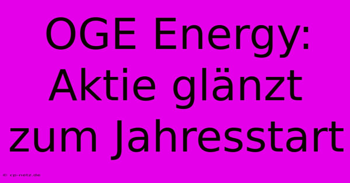 OGE Energy: Aktie Glänzt Zum Jahresstart