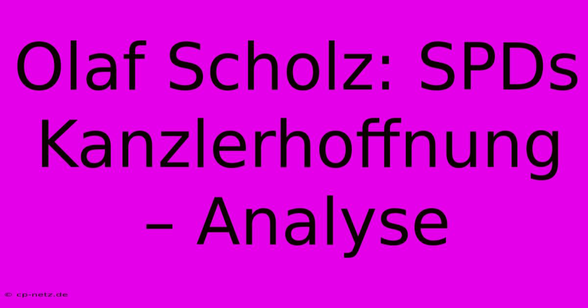 Olaf Scholz: SPDs Kanzlerhoffnung – Analyse