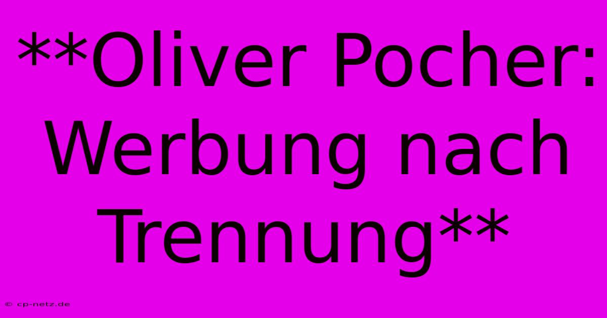 **Oliver Pocher: Werbung Nach Trennung** 