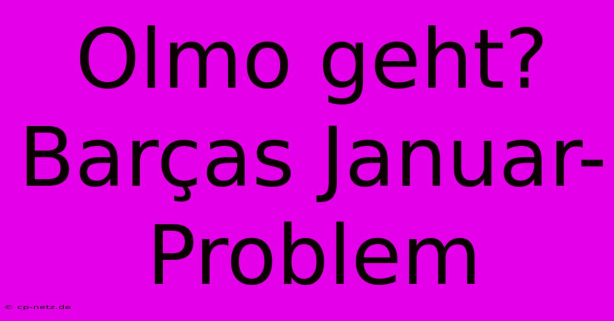 Olmo Geht? Barças Januar-Problem