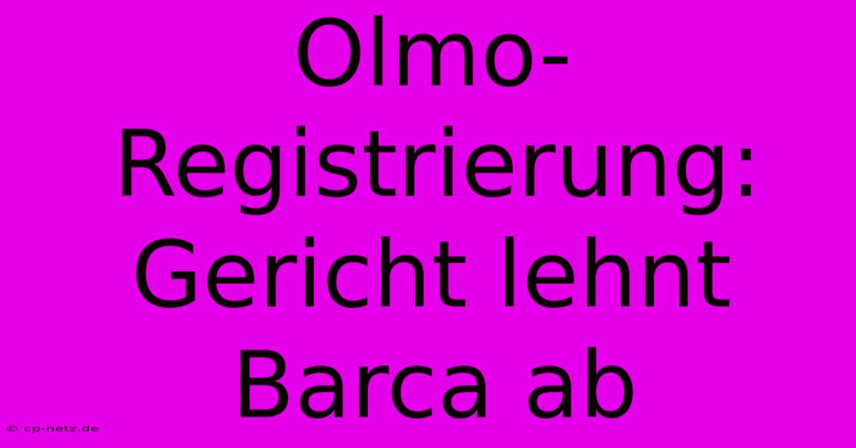 Olmo-Registrierung: Gericht Lehnt Barca Ab