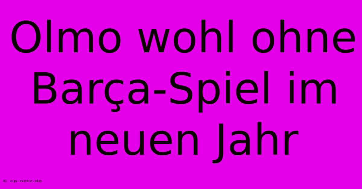 Olmo Wohl Ohne Barça-Spiel Im Neuen Jahr