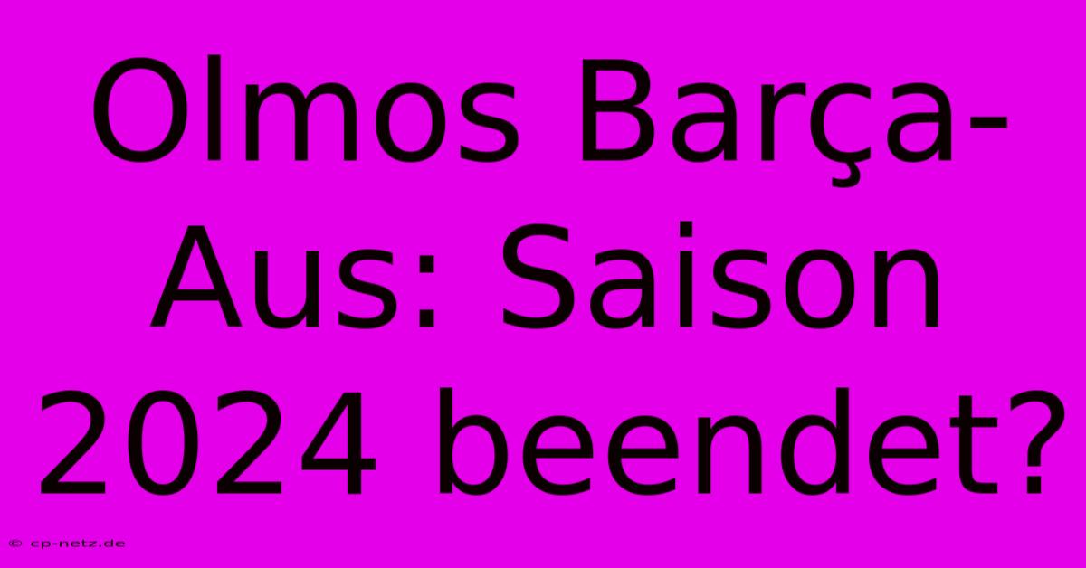 Olmos Barça-Aus: Saison 2024 Beendet?