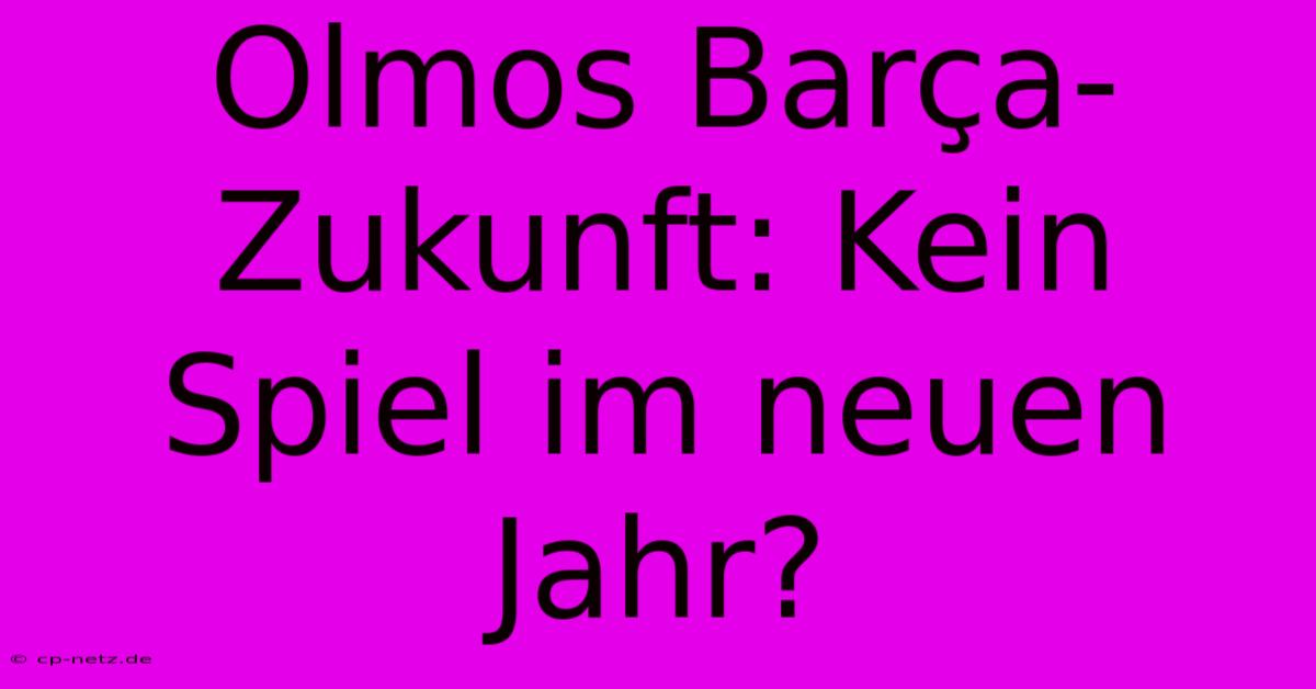 Olmos Barça-Zukunft: Kein Spiel Im Neuen Jahr?