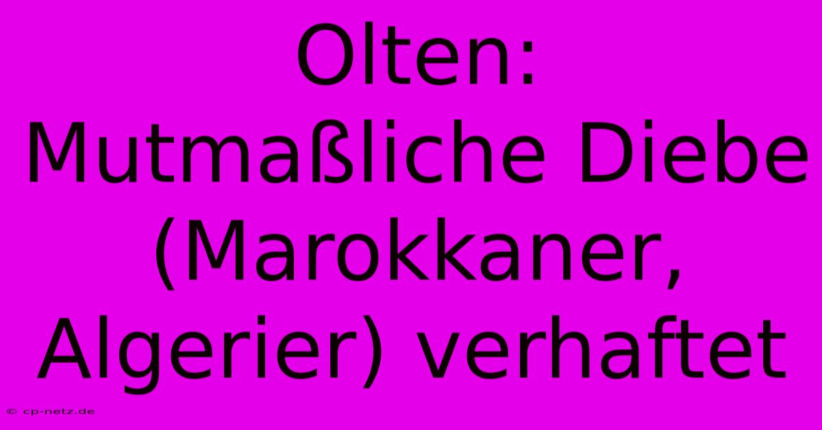 Olten: Mutmaßliche Diebe (Marokkaner, Algerier) Verhaftet