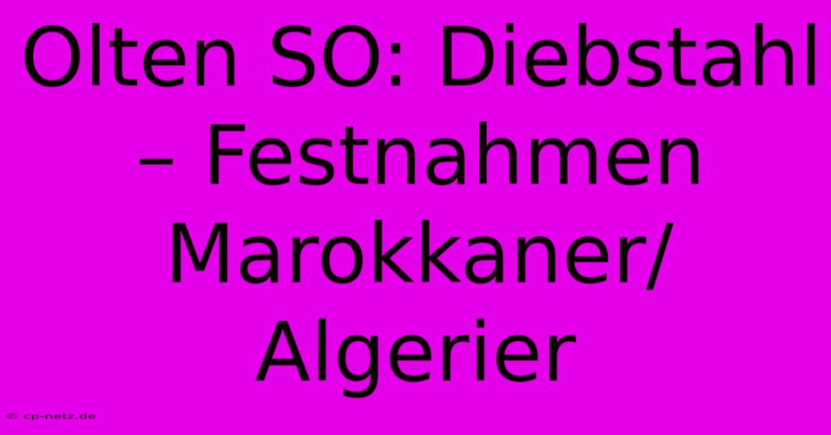 Olten SO: Diebstahl – Festnahmen Marokkaner/Algerier