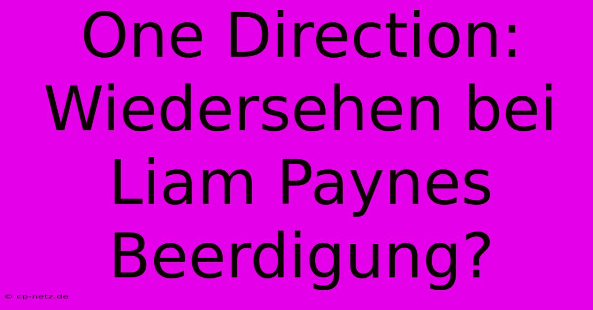 One Direction: Wiedersehen Bei Liam Paynes Beerdigung?