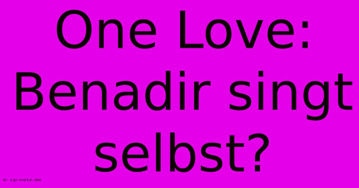 One Love: Benadir Singt Selbst?