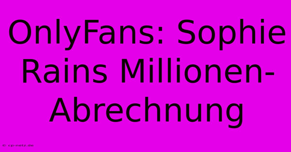 OnlyFans: Sophie Rains Millionen-Abrechnung