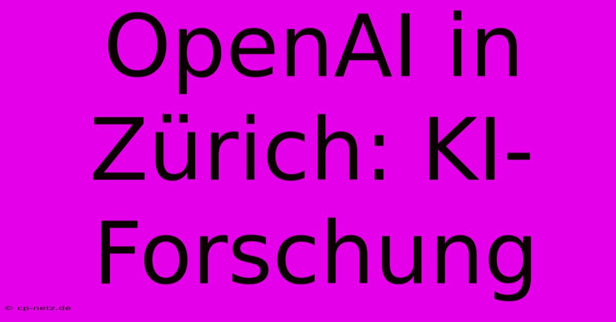 OpenAI In Zürich: KI-Forschung