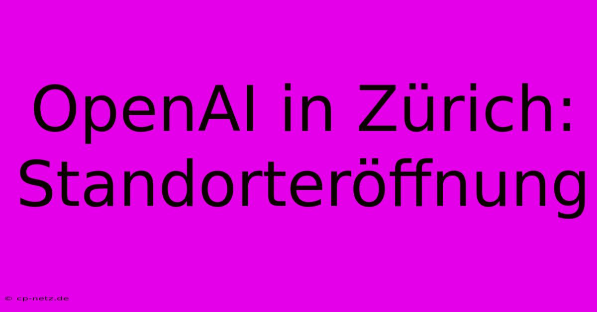 OpenAI In Zürich:  Standorteröffnung