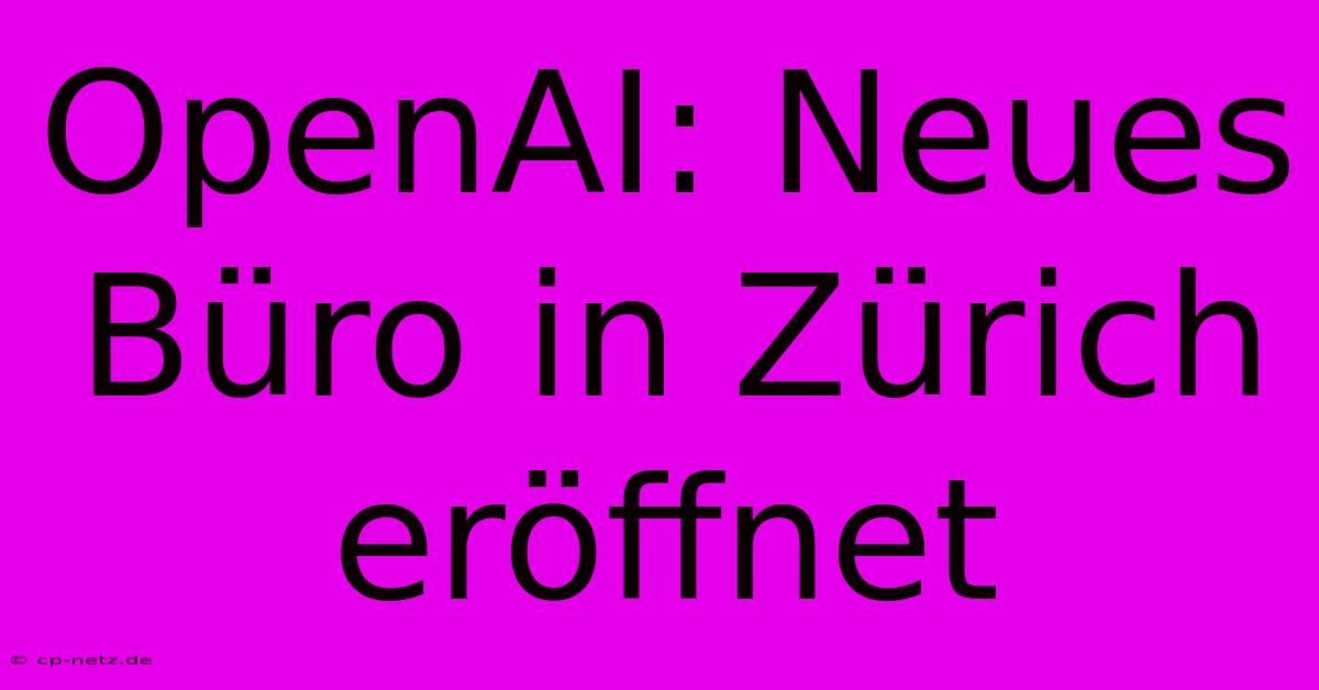 OpenAI: Neues Büro In Zürich Eröffnet