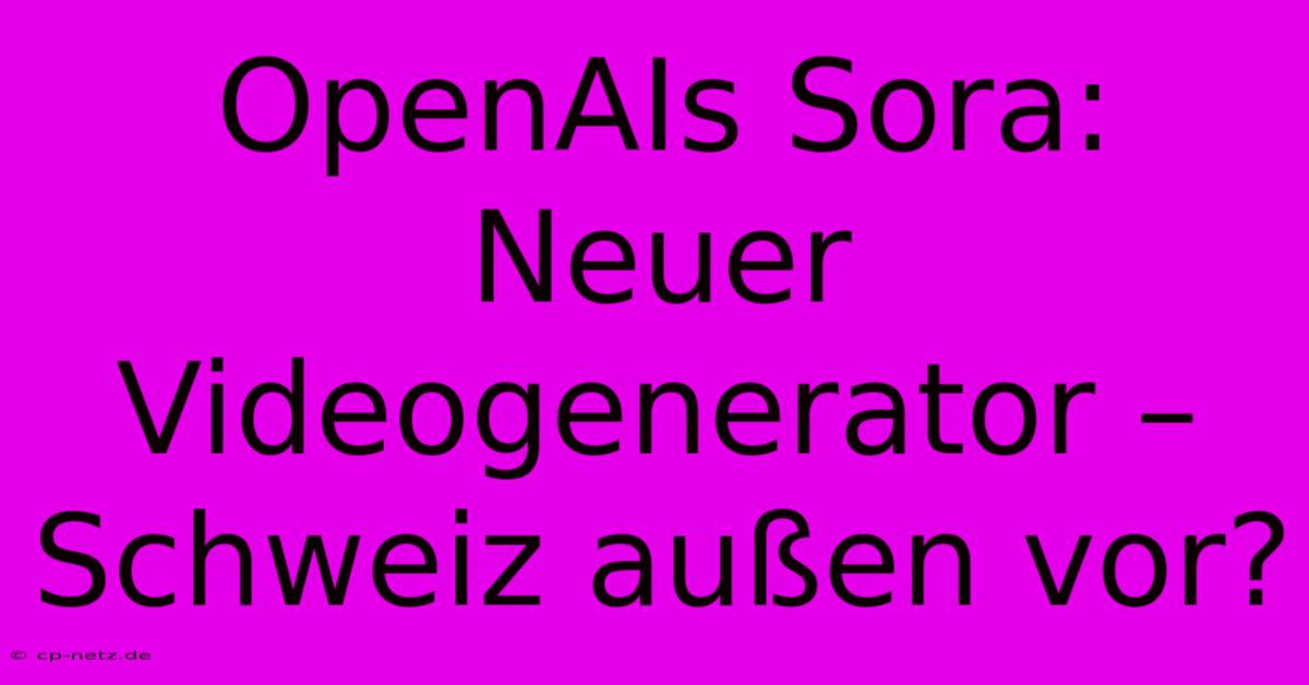 OpenAIs Sora: Neuer Videogenerator – Schweiz Außen Vor?