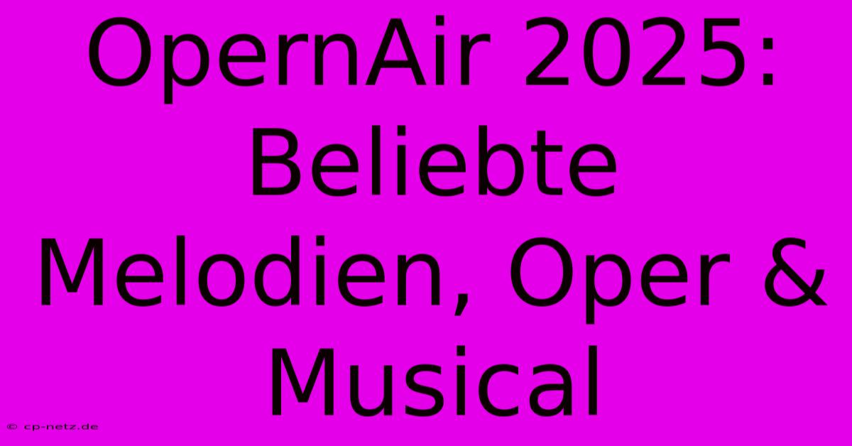 OpernAir 2025:  Beliebte Melodien, Oper & Musical